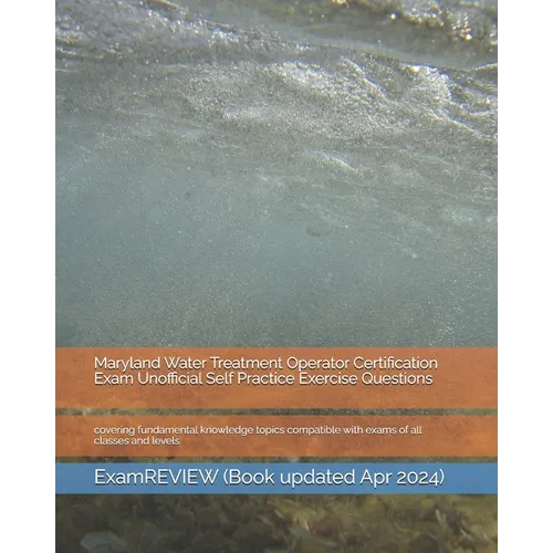Maryland Water Treatment Operator Certification Exam Unofficial Self Practice Exercise Questions: covering fundamental knowledge topics compatible wit