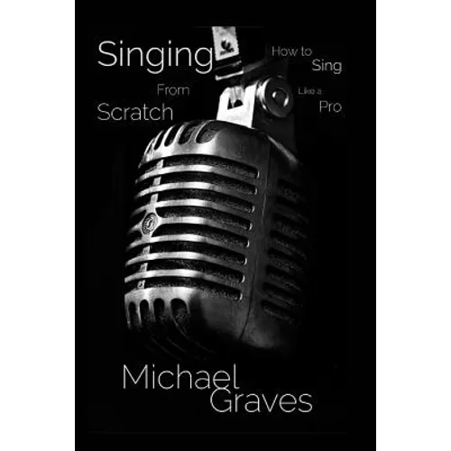 Singing From Scratch: How To Sing Like A Pro