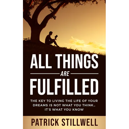 All Things Are Fulfilled: They key to living the life of your dreams is not what you think...it's what you know