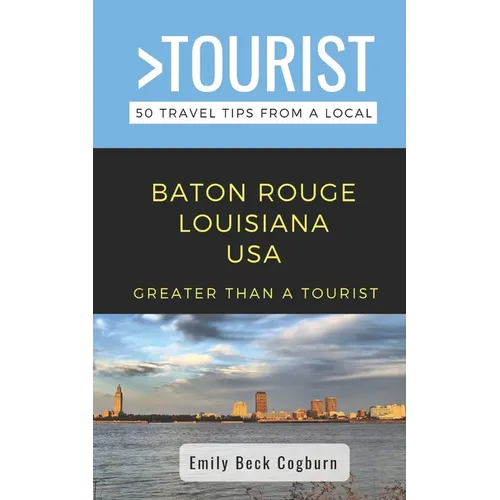 Greater Than a Tourist- Baton Rouge Louisiana USA: 50 Travel Tips from a Local