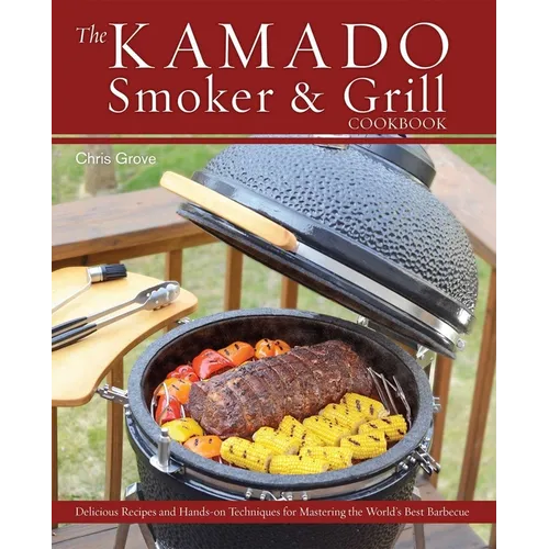 The Kamado Smoker & Grill Cookbook: Delicious Recipes and Hands-On Techniques for Mastering the World's Best Barbecue