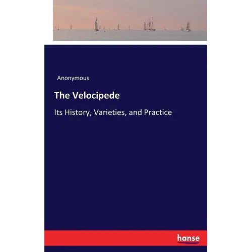 The Velocipede: Its History, Varieties, and Practice