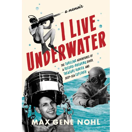 I Live Underwater: The Thrilling Adventures of a Record-Breaking Diver, Treasure Hunter, and Deep-Sea Explorer