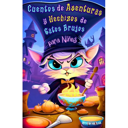 Cuentos de Aventuras y Hechizos de Gatos Brujos para Niños: Historias Divertidas y Mágicas de Encantamientos Felinos, Pociones Misteriosas, Travesuras