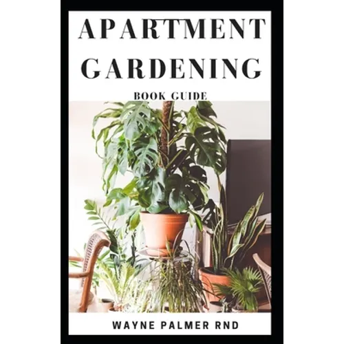 Apartment Gardening Book Guide: All You Need To Know to Start and Sustain a Thriving And Beautiful Garden