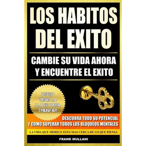 Los Habitos del Exito - Cambie su Vida Ahora y Encuentre el Exito: Usted Tiene La Llave Para Triunfar - Descubra Todo Su Potencial y Como Superar Todo