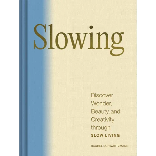 Slowing: Discover Wonder, Beauty, and Creativity Through Slow Living
