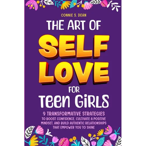 The Art of Self Love for Teen Girls: 9 Transformative Strategies to Boost Confidence, Cultivate a Positive Mindset, and Build Authentic Relationships