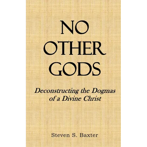 No Other Gods: Deconstructing the Dogmas of a Divine Christ