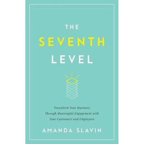The Seventh Level: Transform Your Business Through Meaningful Engagement with Your Customers and Employees