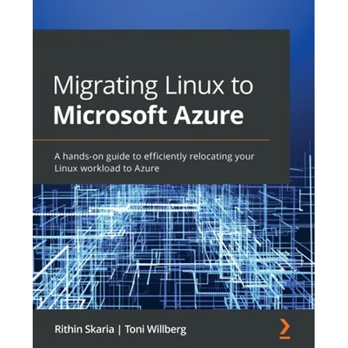 Migrating Linux to Microsoft Azure: A hands-on guide to efficiently relocating your Linux workload to Azure