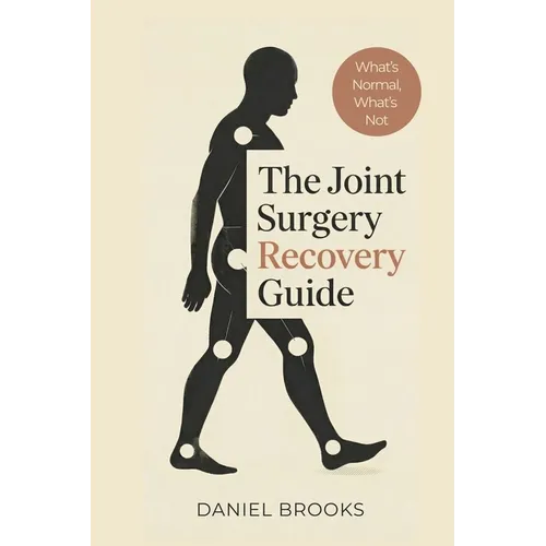 The Joint Surgery Recovery Guide: What's Normal, What's Not, and What Really Matters After Joint Replacement