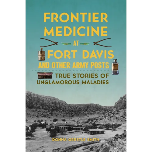 Frontier Medicine at Fort Davis and Other Army Posts: True Stories of Unglamorous Maladies