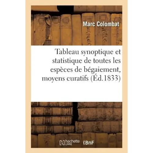 Tableau Synoptique Et Statistique de Toutes Les Espèces de Bégaiement: Et Des Moyens: Curatifs Qui Conviennent À Chaque Variété En Particulier