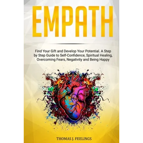Empath: Find Your Gift and Develop Your Potential. A Step by Step Guide to Self-Confidence, Spiritual Healing, Overcoming Fear