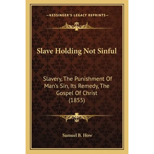 Slave Holding Not Sinful: Slavery, The Punishment Of Man's Sin, Its Remedy, The Gospel Of Christ (1855)