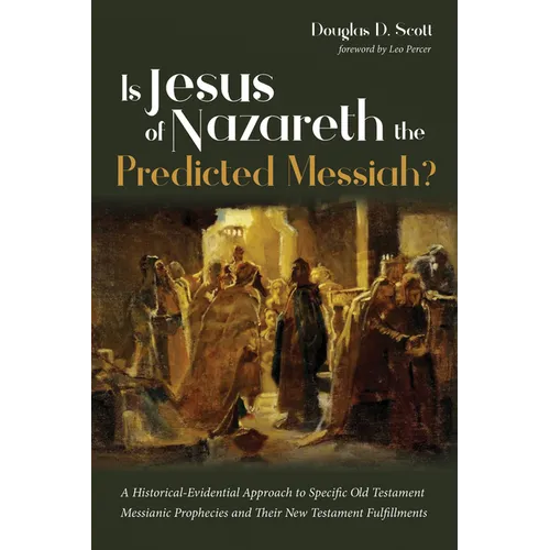 Is Jesus of Nazareth the Predicted Messiah?: A Historical-Evidential Approach to Specific Old Testament Messianic Prophecies and Their New Testament F