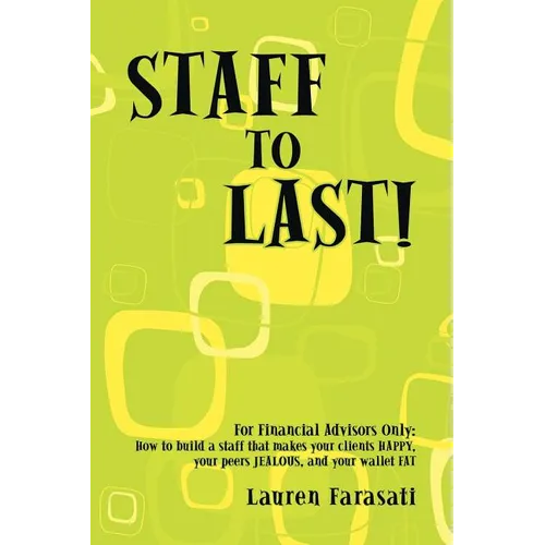 Staff to Last!: For Financial Advisors Only: How to build a staff that makes your clients HAPPY, your peers JEALOUS, and your wallet F
