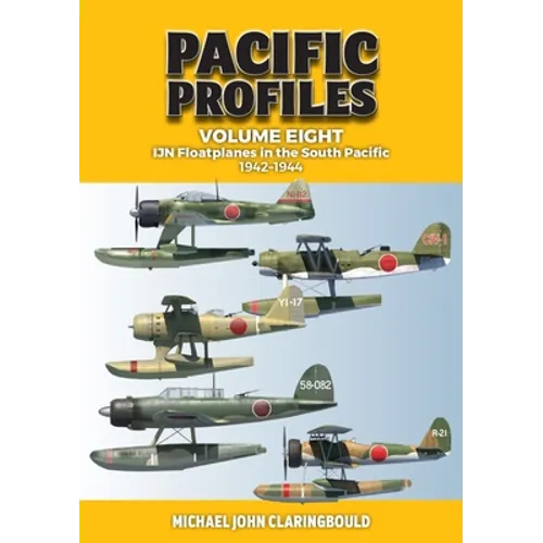 Pacific Profiles Volume 8: Ijn Floatplanes in the South Pacific: 1942-1944