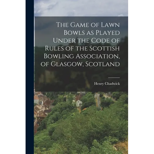 The Game of Lawn Bowls as Played Under the Code of Rules of the Scottish Bowling Association, of Glasgow, Scotland