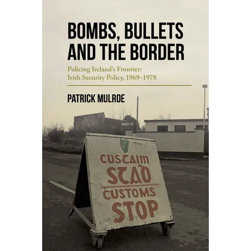 Bombs, Bullets and the Border: Policing Ireland's Frontier: Irish Security Policy, 1969-1978