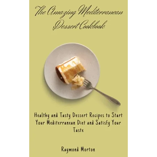 The Amazing Mediterranean Dessert Cookbook: Healthy and Tasty Dessert Recipes to Start Your Mediterranean Diet and Satisfy Your Taste
