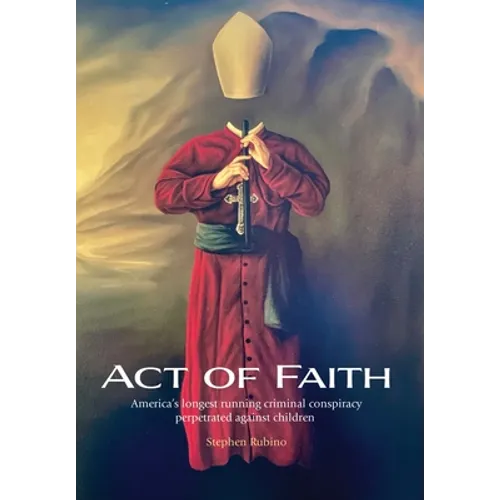 Act of Faith: America's longest running criminal conspiracy perpetrated against children