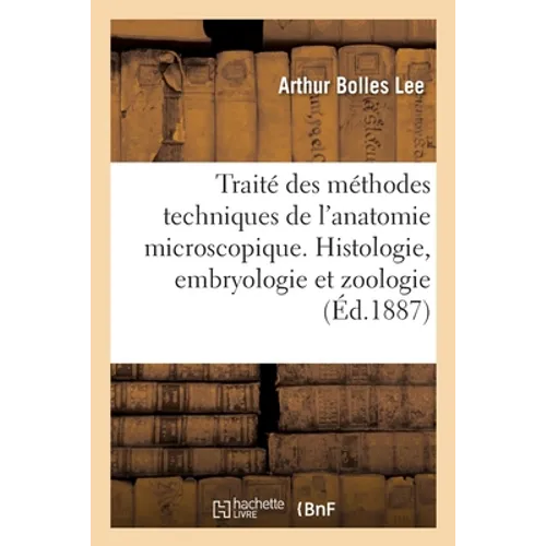 Traité Des Méthodes Techniques de l'Anatomie Microscopique. Histologie, Embryologie Et Zoologie