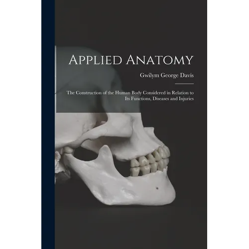Applied Anatomy: The Construction of the Human Body Considered in Relation to Its Functions, Diseases and Injuries