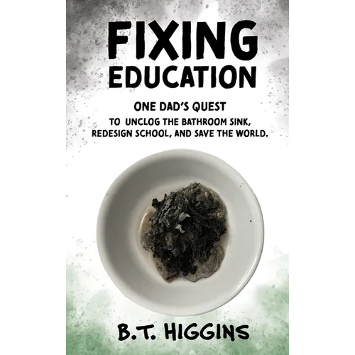Fixing Education: One Dad's Quest to Unclog the Bathroom Sink, Redesign School, and Save the World