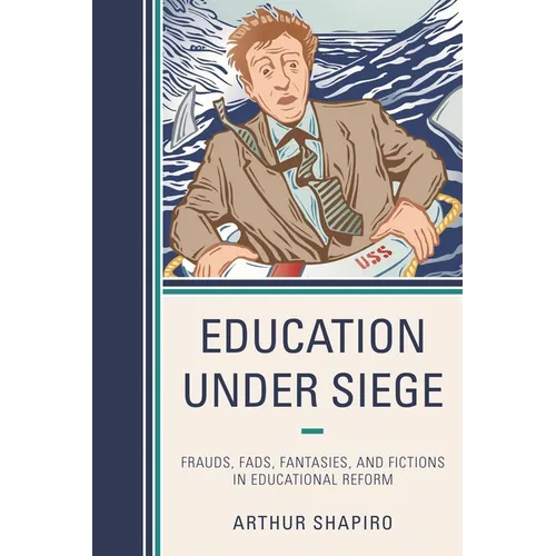 Education Under Siege: Frauds, Fads, Fantasies and Fictions in Educational Reform