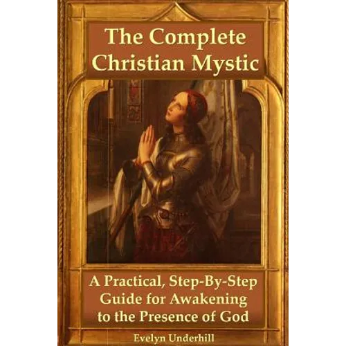 The Complete Christian Mystic: A Practical, Step-By-Step Guide for Awakening to the Presence of God