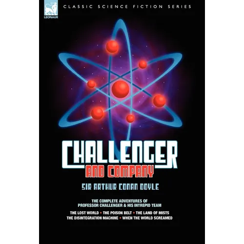 Challenger & Company: The Complete Adventures of Professor Challenger and His Intrepid Team-The Lost World, the Poison Belt, the Land of MIS