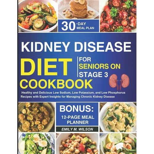 Kidney Disease Diet Cookbook For Seniors On Stage 3: Healthy and Delicious Low Sodium, Low Potassium, and Low Phosphorus Recipes with Expert Insights