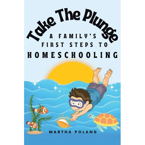 Take The Plunge: A Family's First Steps to Homeschooling