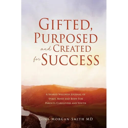 Gifted, Purposed and Created for Success: A Shared Wellness Journal of Spirit, Mind and Body For Parents/Caregivers and Youth