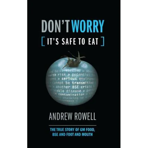 Don't Worry (It's Safe to Eat): The True Story of GM Food, Bse and Foot and Mouth