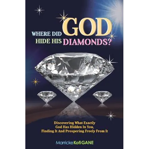 Where did GOD Hide His Diamonds?: Discovering what exactly God has hidden in you, finding it and prospering freely from it