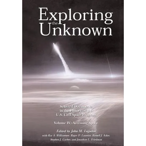 Exploring the Unknown Volume IV: Accessing Space: Selected Documents in the History of the U.S. Civil Space Program
