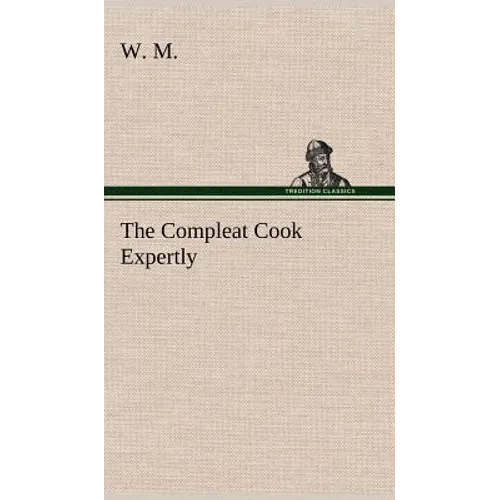 The Compleat Cook Expertly Prescribing the Most Ready Wayes, Whether Italian, Spanish or French, for Dressing of Flesh and Fish, Ordering Of Sauces or