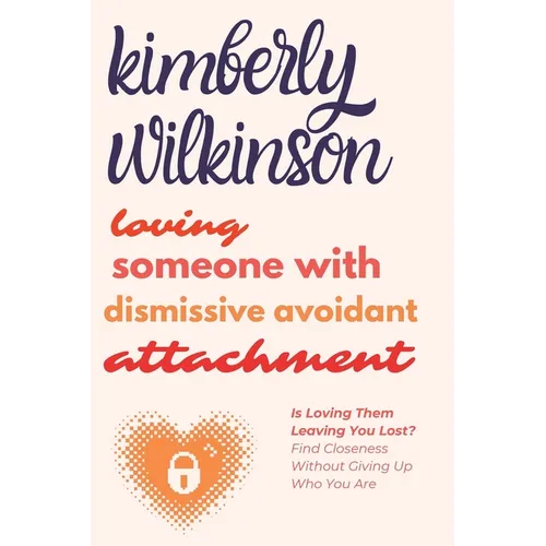Loving Someone with Dismissive Avoidant Attachment: Is Loving Them Leaving You Lost? Find Closeness Without Giving Up Who You Are