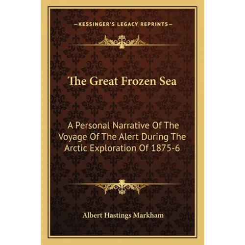 The Great Frozen Sea: A Personal Narrative Of The Voyage Of The Alert During The Arctic Exploration Of 1875-6