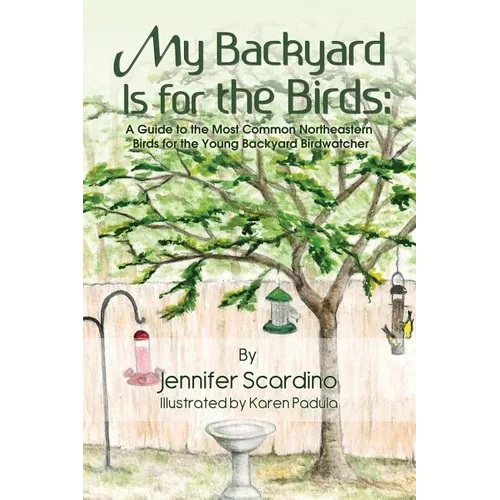 My Backyard Is for the Birds: A Guide to the Most Common Northeastern Birds for the Young Backyard Birdwatcher