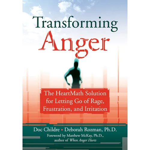 Transforming Anger: The Heartmath Solution for Letting Go of Rage, Frustration, and Irritation