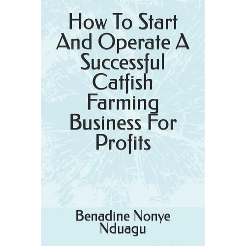 How To Start And Operate A Successful Catfish Farming Business For Profits