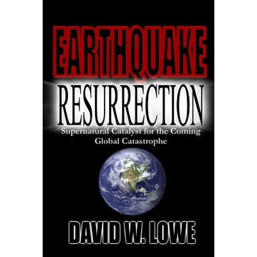 Earthquake Resurrection: Supernatural Catalyst for the Coming Global Catastrophe