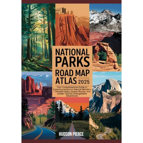 National Parks Road Map Atlas 2025: Your Comprehensive Guide to Exploring America's Natural Wonders - Detailed Maps, Scenic Routes, and Insider Tips f