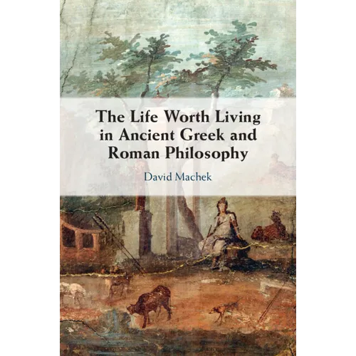 The Life Worth Living in Ancient Greek and Roman Philosophy