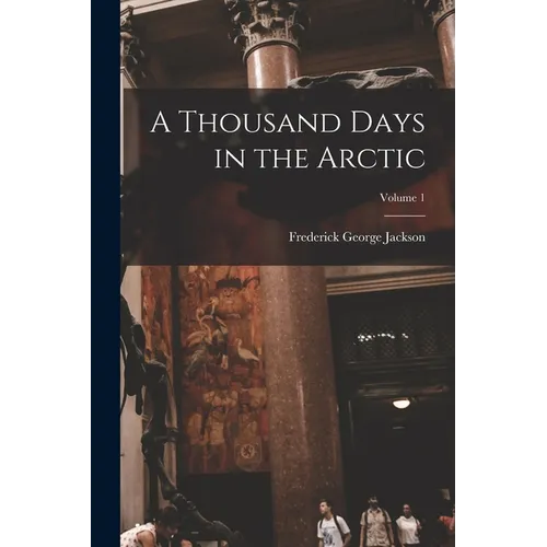 A Thousand Days in the Arctic; Volume 1