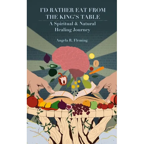 I'd Rather Eat From The King's Table: A Spiritual & Natural Healing Journey
